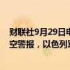 财联社9月29日电，以色列北部拿撒勒等多地拉响大范围防空警报，以色列军方暂未说明拉响警报的原因。