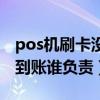 pos机刷卡没到账是什么原因（pos机刷卡不到账谁负责）