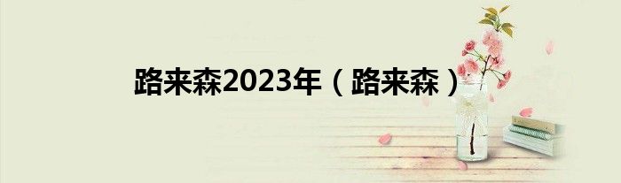 路来森2023年（路来森）