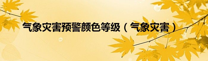 气象灾害预警信号可以分为几级分别代表什么程度（气象灾害预警信号的颜色顺序是）