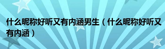 男生昵称好听又吸引人（微信昵称男生成熟稳重内涵）