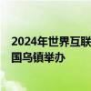 2024年世界互联网大会乌镇峰会将于11月19日至22日在中国乌镇举办