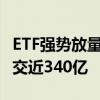 ETF强势放量 沪深300ETF等5只宽基ETF总成交近340亿