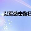 以军袭击黎巴嫩东北部地区 造成21死47伤