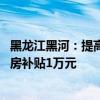 黑龙江黑河：提高公积金贷款额度 年底前农村户籍在市区买房补贴1万元