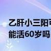 乙肝小三阳可以活到六十岁吗?（乙肝小三阳能活60岁吗）