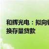 和辉光电：拟向银行申请不超过106亿元的抵押贷款用于置换存量贷款