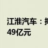 江淮汽车：拟向特定对象发行A股募资不超过49亿元