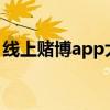 线上赌博app大全（线上赌博信誉领先288x）