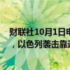 财联社10月1日电，据黎巴嫩媒体援引巴勒斯坦消息人士称，以色列袭击靠近黎巴嫩南部西顿的巴勒斯坦营地建筑。