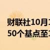 财联社10月1日电，哥伦比亚央行将利率下调50个基点至10.25%。