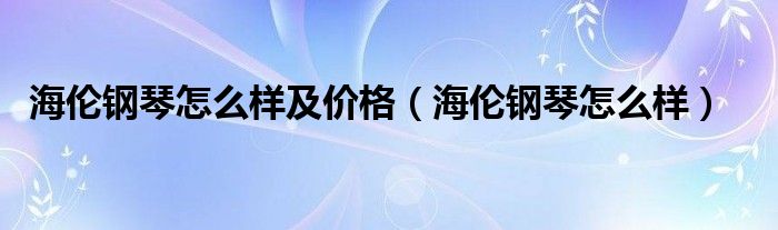 海伦钢琴经典款（海伦钢琴到底怎么样啊）