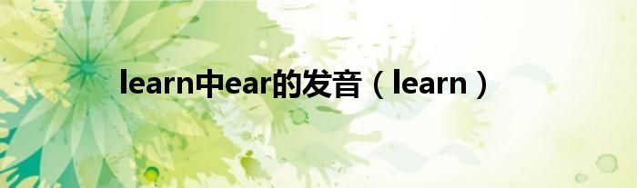 near里的ear的发音（learn的ear发什么音标）