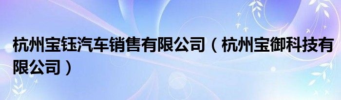 杭州宝御科技公司怎么样（杭州宝钰）