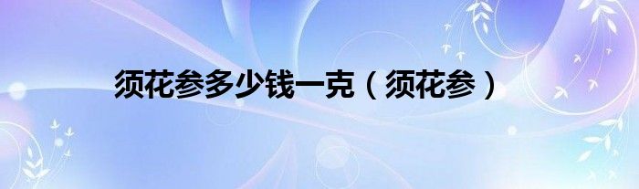 紫须参多少钱一克（紫须参图片及价格）