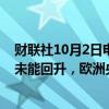 财联社10月2日电，瑞银表示，如果未来几个季度经济增长未能回升，欧洲央行可能会将利率下调至1%-1.5%。