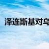 泽连斯基对乌克兰对外情报局进行人事调整