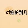 cf维护到几点今天北部（cf维护到几点）