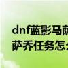 dnf蓝影马萨乔在哪个副本（dnf目标蓝影马萨乔任务怎么做）