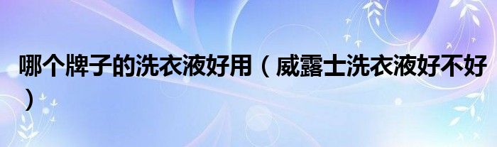 威露士各种洗衣液区别（威露士各种洗衣液区别）