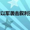 以军袭击叙利亚港口城市拉塔基亚附近武器库