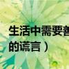 生活中需要善意的谎言理由（生活中需要善意的谎言）