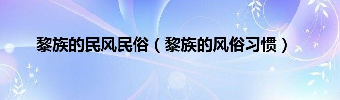 黎族风俗有哪些特点（黎族风俗有哪些）