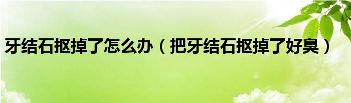 不小心把牙结石抠掉怎么办（牙结石不小心抠下来了怎么办）