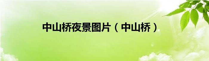 中山桥晚上热闹吗（中山桥晚上几点关灯）