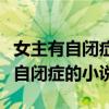 女主有自闭症的小说依赖男主有孩子（女主有自闭症的小说）