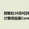 财联社10月4日电，据知情人士透露，思科系统同意投资云计算供应商CoreWeave，后者有望获得230亿美元估值。