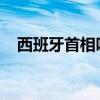 西班牙首相呼吁避免中东局势进一步升级