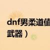 dnf男柔道值得玩吗2020（dnf男柔道用什么武器）