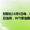 财联社10月5日电，据美国商品期货交易委员会（CFTC），截至10月1日当周，WTI原油期货投机性净多头头寸减少23860手至99950手。