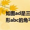 如图ad是三角形abc的角平分线（ad是三角形abc的角平分线）