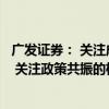 广发证券： 关注成交量、情绪指标以及政策落地的力度效果 关注政策共振的机会