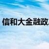 信和大金融政府介入最新消息（信和大金融）