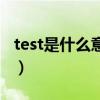 test是什么意思中文怎么读（test是什么意思）