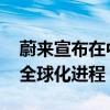 蔚来宣布在中东北非市场开展业务 加速推进全球化进程