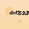 dnf怎么跨区加好友（dnf怎么跨区）