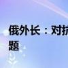 俄外长：对抗和霸权主义不能解决任何全球问题