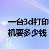 一台3d打印机要多少钱人民币（一台3d打印机要多少钱）