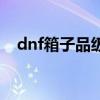 dnf箱子品级多久一次最上级（dnf箱子）