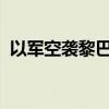 以军空袭黎巴嫩贝鲁特南郊多处真主党据点