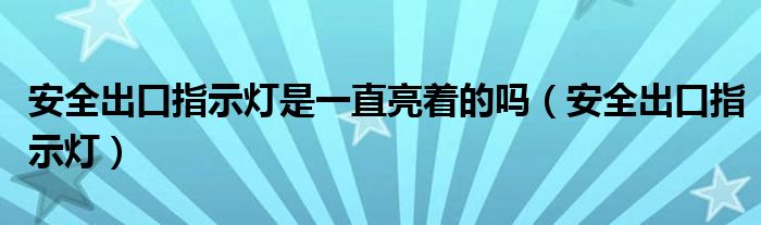 安全出口指示灯一直亮对不对（安全出口指示灯要一直亮吗）