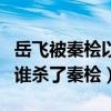 岳飞被秦桧以莫须有的罪名杀害（在岳飞死后谁杀了秦桧）