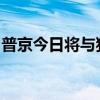 普京今日将与独联体国家元首举行非正式会谈