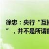 徐忠：央行“互换便利”没有基础货币投放，不存在“扩表”，并不是所谓的“央行下场入市”