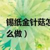 锡纸金针菇怎么做好吃又简单（锡纸金针菇怎么做）