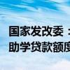 国家发改委：要提高学生资助补助标准、国家助学贷款额度